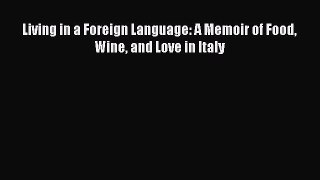 Read Living in a Foreign Language: A Memoir of Food Wine and Love in Italy Ebook Free