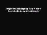Read Tony Parker: The Inspiring Story of One of Basketball's Greatest Point Guards PDF Online