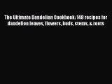 Read The Ultimate Dandelion Cookbook: 148 recipes for dandelion leaves flowers buds stems &