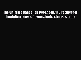 Read The Ultimate Dandelion Cookbook: 148 recipes for dandelion leaves flowers buds stems &