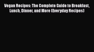Read Vegan Recipes: The Complete Guide to Breakfast Lunch Dinner and More (Everyday Recipes)