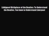 Read Liddypool Birthplace of the Beatles: To Understand the Beatles You have to Understand