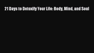 Read 21 Days to Detoxify Your Life: Body Mind and Soul Ebook Free