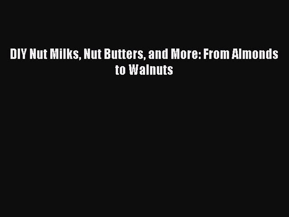 Download DIY Nut Milks Nut Butters and More: From Almonds to Walnuts PDF Online