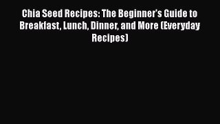 Read Chia Seed Recipes: The Beginner's Guide to Breakfast Lunch Dinner and More (Everyday Recipes)