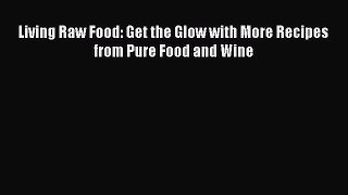 Download Living Raw Food: Get the Glow with More Recipes from Pure Food and Wine Ebook Online