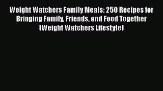 Read Weight Watchers Family Meals: 250 Recipes for Bringing Family Friends and Food Together