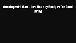 Read Cooking with Avocados: Healthy Recipes For Good Living Ebook Free