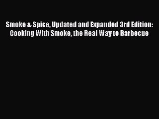 Read Smoke & Spice Updated and Expanded 3rd Edition: Cooking With Smoke the Real Way to Barbecue