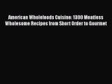 Read American Wholefoods Cuisine: 1300 Meatless Wholesome Recipes from Short Order to Gourmet