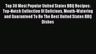Read Top 30 Most Popular United States BBQ Recipes: Top-Notch Collection Of Delicious Mouth-Watering