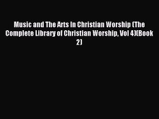 Read Music and The Arts In Christian Worship (The Complete Library of Christian Worship Vol