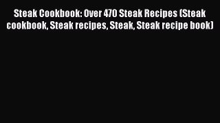 Read Steak Cookbook: Over 470 Steak Recipes (Steak cookbook Steak recipes Steak Steak recipe