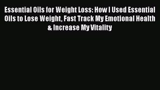Read Essential Oils for Weight Loss: How I Used Essential Oils to Lose Weight Fast Track My