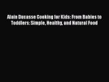 Read Alain Ducasse Cooking for Kids: From Babies to Toddlers: Simple Healthy and Natural Food