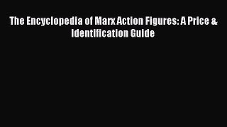 Read The Encyclopedia of Marx Action Figures: A Price & Identification Guide E-Book Download