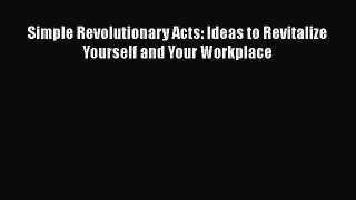 Read Simple Revolutionary Acts: Ideas to Revitalize Yourself and Your Workplace Ebook Free