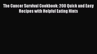 Read The Cancer Survival Cookbook: 200 Quick and Easy Recipes with Helpful Eating Hints Ebook