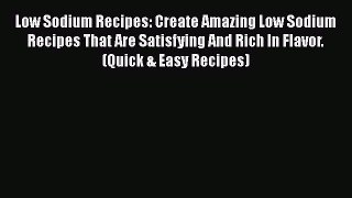 Read Low Sodium Recipes: Create Amazing Low Sodium Recipes That Are Satisfying And Rich In