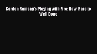 Download Gordon Ramsay's Playing with Fire: Raw Rare to Well Done Ebook Online
