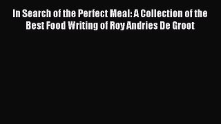 Read In Search of the Perfect Meal: A Collection of the Best Food Writing of Roy Andries De