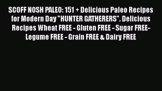 Read SCOFF NOSH PALEO: 151 + Delicious Paleo Recipes for Modern Day HUNTER GATHERERS. Delicious