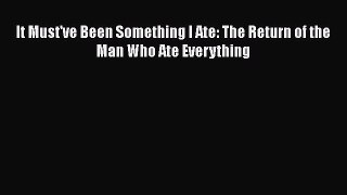 Read It Must've Been Something I Ate: The Return of the Man Who Ate Everything Ebook Online