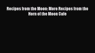 Download Recipes from the Moon: More Recipes from the Horn of the Moon Cafe PDF Free