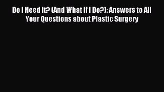 Read Do I Need It? (And What if I Do?): Answers to All Your Questions about Plastic Surgery