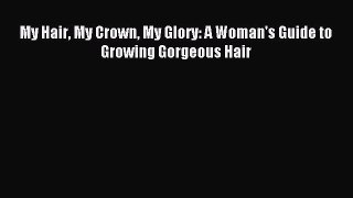 Download My Hair My Crown My Glory: A Woman's Guide to Growing Gorgeous Hair PDF Online