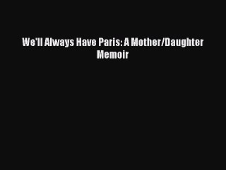 Read We'll Always Have Paris: A Mother/Daughter Memoir Ebook Free