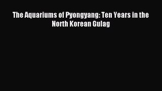 Read The Aquariums of Pyongyang: Ten Years in the North Korean Gulag PDF Online