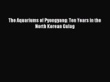 Read The Aquariums of Pyongyang: Ten Years in the North Korean Gulag PDF Online