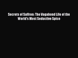 Download Secrets of Saffron: The Vagabond Life of the World's Most Seductive Spice Ebook Free