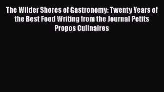 Download The Wilder Shores of Gastronomy: Twenty Years of the Best Food Writing from the Journal