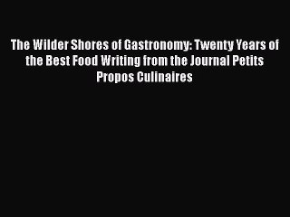 Download The Wilder Shores of Gastronomy: Twenty Years of the Best Food Writing from the Journal