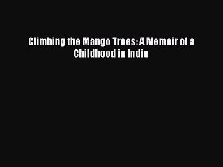 Read Climbing the Mango Trees: A Memoir of a Childhood in India Ebook Free
