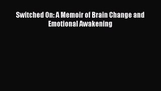Read Switched On: A Memoir of Brain Change and Emotional Awakening Ebook Free