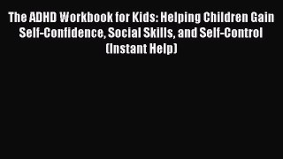 Read The ADHD Workbook for Kids: Helping Children Gain Self-Confidence Social Skills and Self-Control