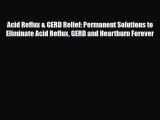 Read Acid Reflux & GERD Relief: Permanent Solutions to Eliminate Acid Reflux GERD and Heartburn