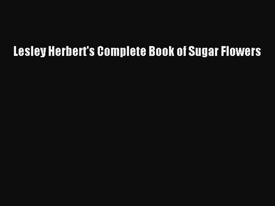 Read Lesley Herbert's Complete Book of Sugar Flowers Ebook Free