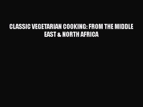 Download CLASSIC VEGETARIAN COOKING: FROM THE MIDDLE EAST & NORTH AFRICA Ebook Free