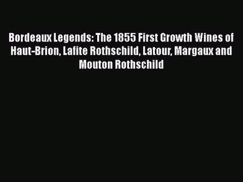 Read Bordeaux Legends: The 1855 First Growth Wines of Haut-Brion Lafite Rothschild Latour Margaux