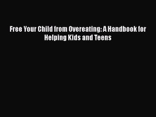 Read Books Free Your Child from Overeating: A Handbook for Helping Kids and Teens E-Book Free