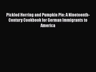 Read Pickled Herring and Pumpkin Pie: A Nineteenth-Century Cookbook for German Immigrants to