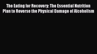 Read Books The Eating for Recovery: The Essential Nutrition Plan to Reverse the Physical Damage