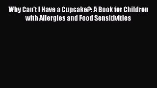 Read Books Why Can't I Have a Cupcake?: A Book for Children with Allergies and Food Sensitivities