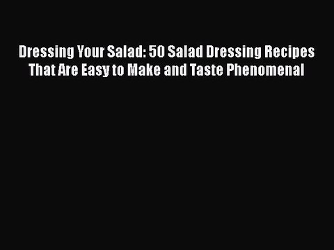 Download Dressing Your Salad: 50 Salad Dressing Recipes That Are Easy to Make and Taste Phenomenal