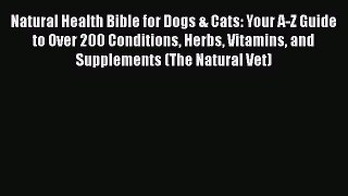 Read Books Natural Health Bible for Dogs & Cats: Your A-Z Guide to Over 200 Conditions Herbs