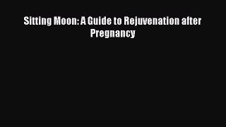 Download Books Sitting Moon: A Guide to Rejuvenation after Pregnancy PDF Online